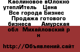 Каолиновое вОлокно утеплИтель › Цена ­ 100 - Все города Бизнес » Продажа готового бизнеса   . Амурская обл.,Михайловский р-н